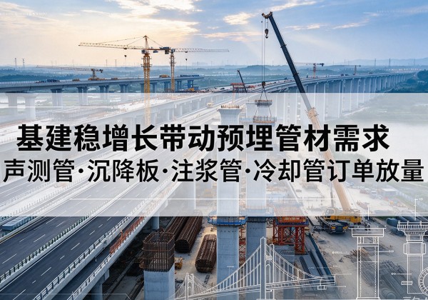 西青区基建稳增长带动预埋监测管材需求，声测管、沉降板、注浆管订单持续放量